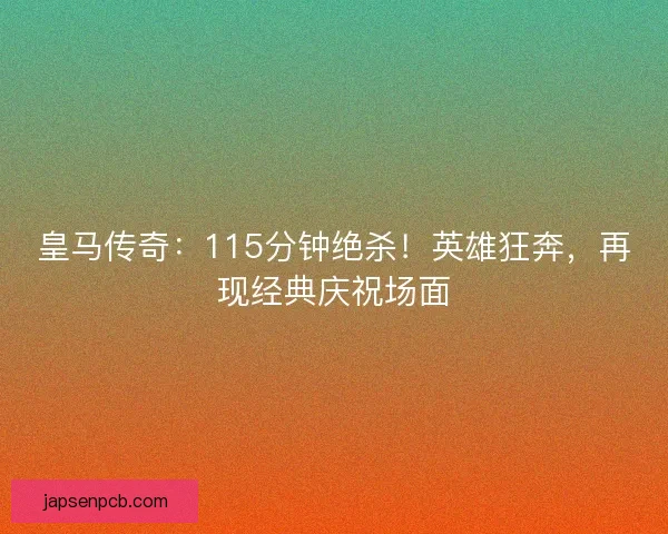 皇马传奇：115分钟绝杀！英雄狂奔，再现经典庆祝场面