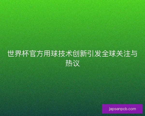 世界杯官方用球技术创新引发全球关注与热议
