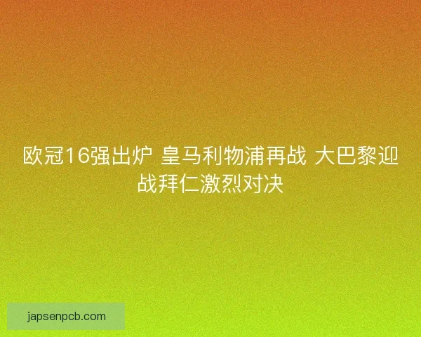欧冠16强出炉 皇马利物浦再战 大巴黎迎战拜仁激烈对决