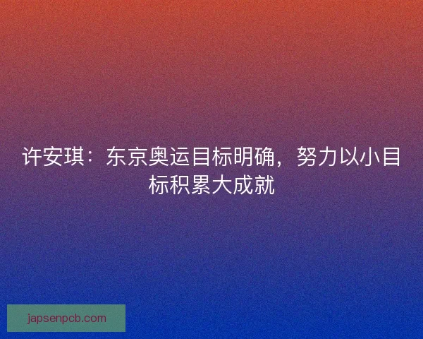 许安琪：东京奥运目标明确，努力以小目标积累大成就