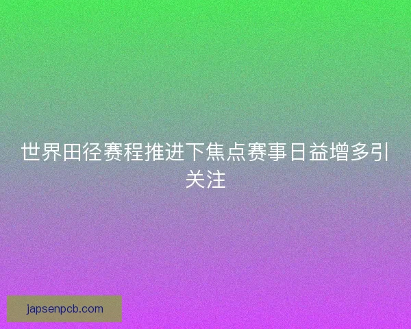 世界田径赛程推进下焦点赛事日益增多引关注